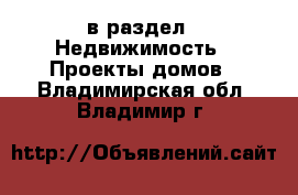  в раздел : Недвижимость » Проекты домов . Владимирская обл.,Владимир г.